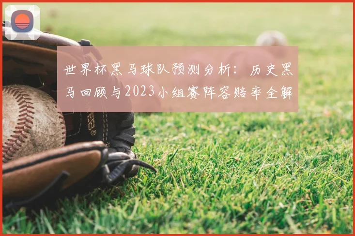 世界杯黑马球队预测分析：历史黑马回顾与2023小组赛阵容赔率全解读