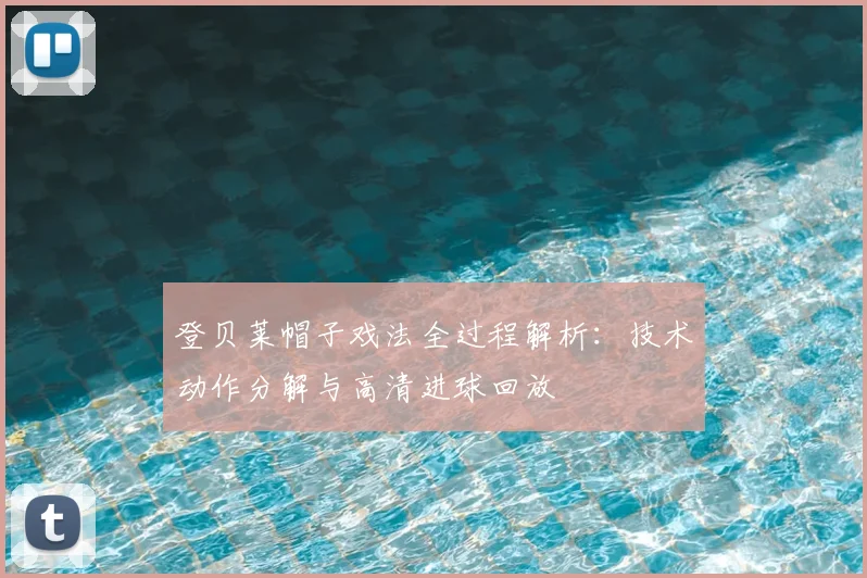 登贝莱帽子戏法全过程解析:技术动作分解与高清进球回放