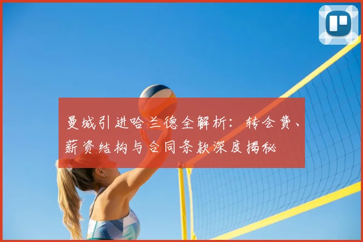 曼城引进哈兰德全解析：转会费、薪资结构与合同条款深度揭秘