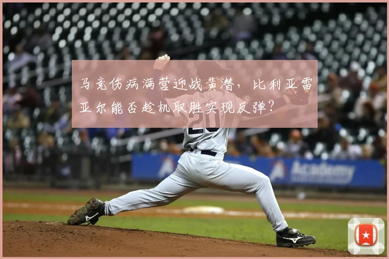 马竞伤病满营迎战黄潜,比利亚雷亚尔能否趁机取胜实现反弹?